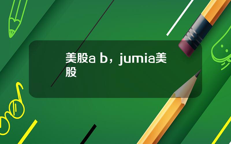 美股a b，jumia美股